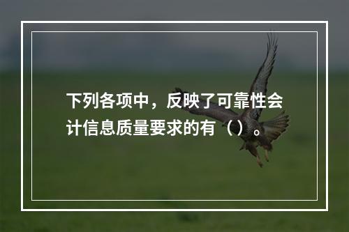 下列各项中，反映了可靠性会计信息质量要求的有（ ）。