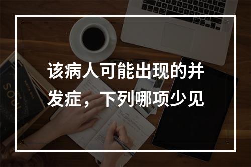 该病人可能出现的并发症，下列哪项少见