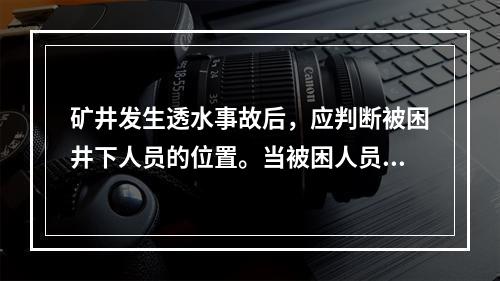 矿井发生透水事故后，应判断被困井下人员的位置。当被困人员所在