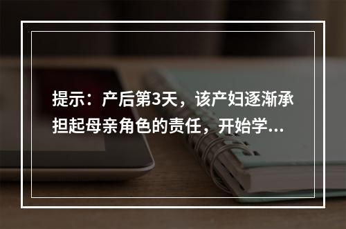 提示：产后第3天，该产妇逐渐承担起母亲角色的责任，开始学习护