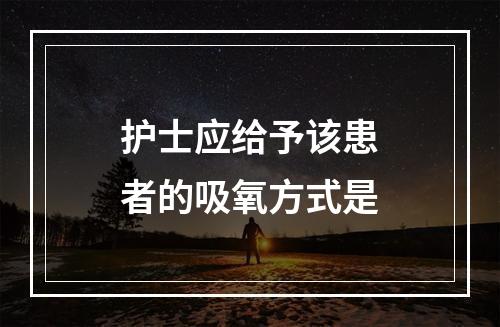 护士应给予该患者的吸氧方式是