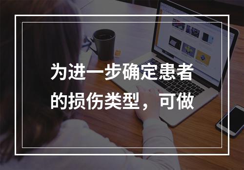 为进一步确定患者的损伤类型，可做