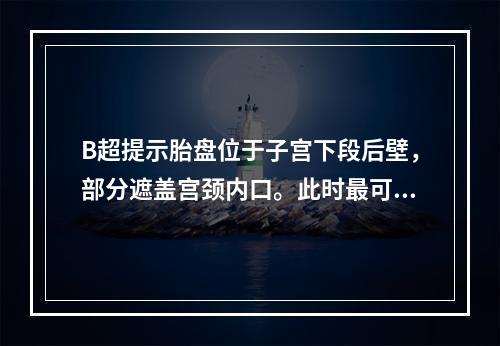 B超提示胎盘位于子宫下段后壁，部分遮盖宫颈内口。此时最可能的