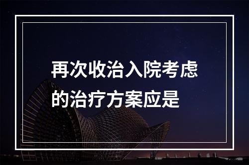 再次收治入院考虑的治疗方案应是