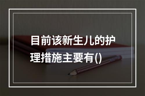 目前该新生儿的护理措施主要有()