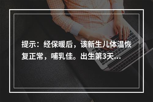 提示：经保暖后，该新生儿体温恢复正常，哺乳佳。出生第3天，出