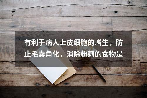 有利于病人上皮细胞的增生，防止毛囊角化，消除粉刺的食物是