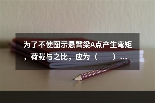 为了不使图示悬臂梁A点产生弯矩，荷载与之比，应为（　　）。