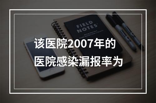 该医院2007年的医院感染漏报率为