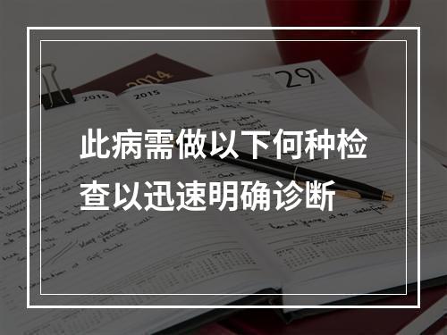 此病需做以下何种检查以迅速明确诊断