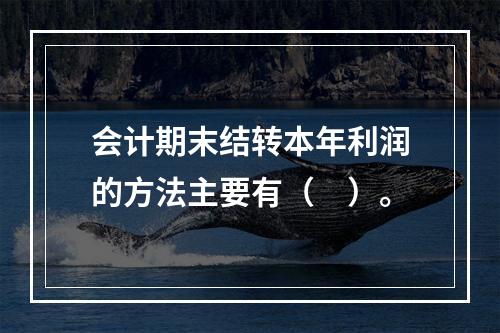 会计期末结转本年利润的方法主要有（　）。