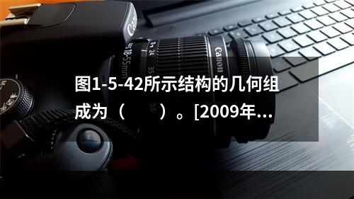 图1-5-42所示结构的几何组成为（　　）。[2009年真