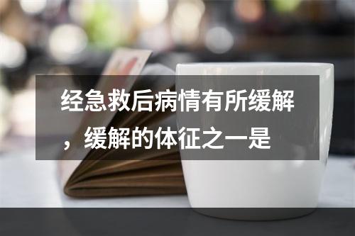 经急救后病情有所缓解，缓解的体征之一是