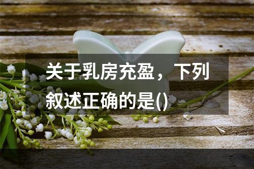 关于乳房充盈，下列叙述正确的是()