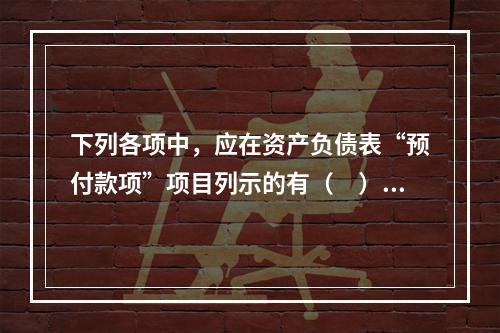 下列各项中，应在资产负债表“预付款项”项目列示的有（　）。