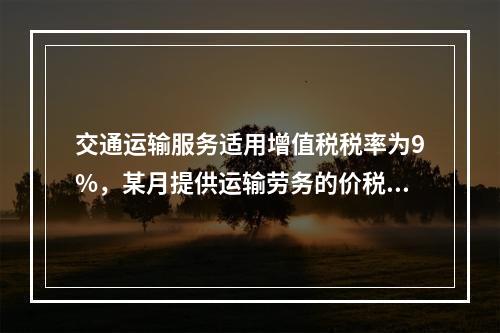 交通运输服务适用增值税税率为9%，某月提供运输劳务的价税款合