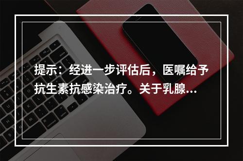 提示：经进一步评估后，医嘱给予抗生素抗感染治疗。关于乳腺炎的