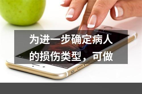 为进一步确定病人的损伤类型，可做