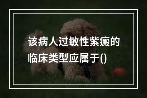 该病人过敏性紫癜的临床类型应属于()