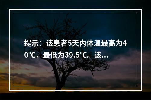 提示：该患者5天内体温最高为40℃，最低为39.5℃。该患者