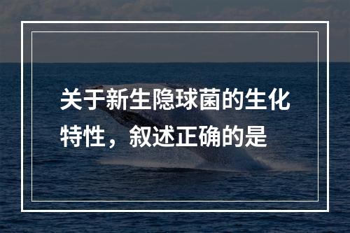 关于新生隐球菌的生化特性，叙述正确的是