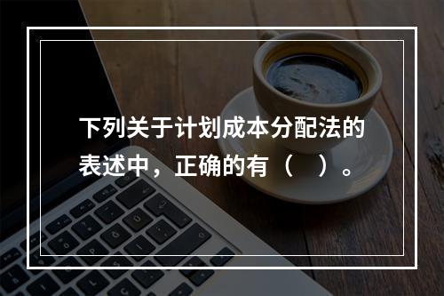 下列关于计划成本分配法的表述中，正确的有（　）。