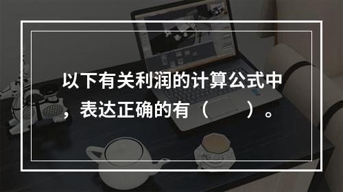 以下有关利润的计算公式中，表达正确的有（　　）。