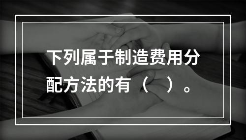 下列属于制造费用分配方法的有（　）。