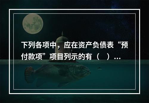 下列各项中，应在资产负债表“预付款项”项目列示的有（　）。