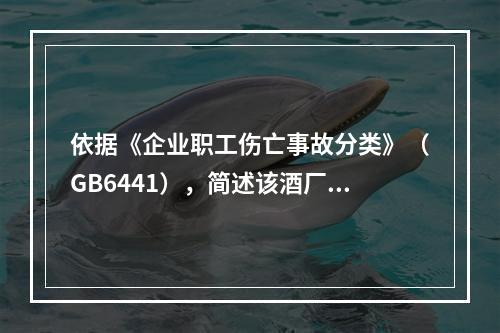 依据《企业职工伤亡事故分类》（GB6441），简述该酒厂储酒