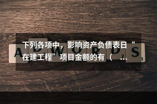 下列各项中，影响资产负债表日“在建工程”项目金额的有（　　）