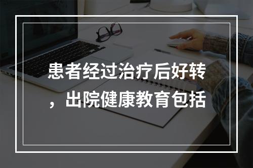 患者经过治疗后好转，出院健康教育包括