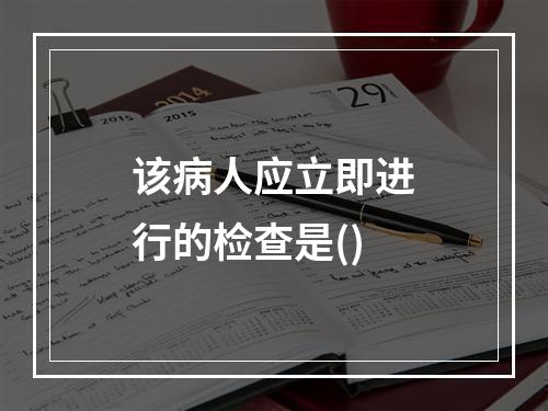 该病人应立即进行的检查是()