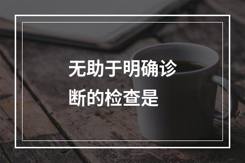 无助于明确诊断的检查是