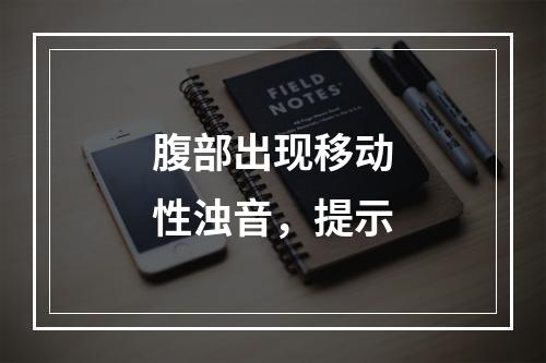 腹部出现移动性浊音，提示