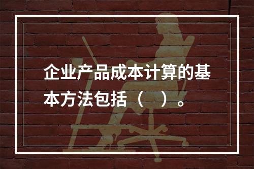 企业产品成本计算的基本方法包括（　）。