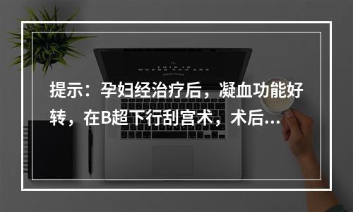 提示：孕妇经治疗后，凝血功能好转，在B超下行刮宫术，术后恢复