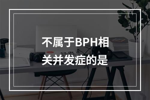 不属于BPH相关并发症的是