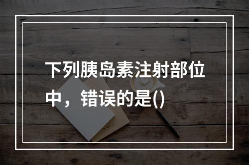 下列胰岛素注射部位中，错误的是()