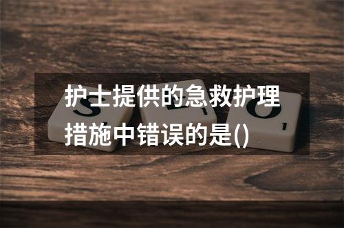 护士提供的急救护理措施中错误的是()