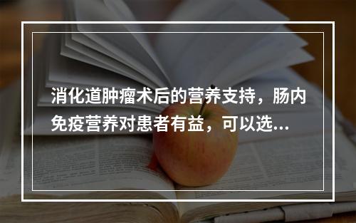 消化道肿瘤术后的营养支持，肠内免疫营养对患者有益，可以选用的