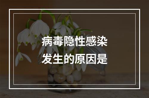 病毒隐性感染发生的原因是