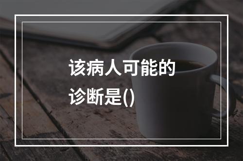 该病人可能的诊断是()