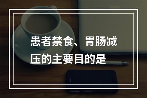 患者禁食、胃肠减压的主要目的是