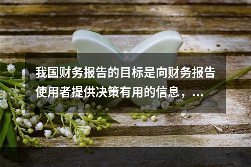 我国财务报告的目标是向财务报告使用者提供决策有用的信息，并反