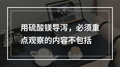 用硫酸镁导泻，必须重点观察的内容不包括