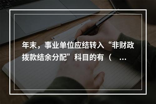 年末，事业单位应结转入“非财政拨款结余分配”科目的有（　）。