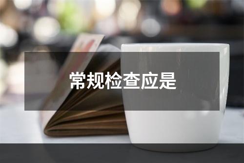 常规检查应是