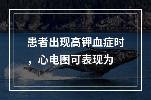 患者出现高钾血症时，心电图可表现为