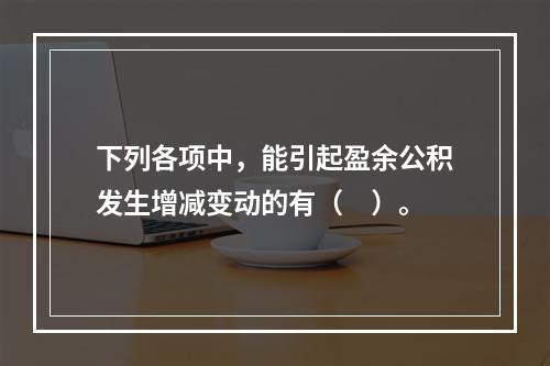 下列各项中，能引起盈余公积发生增减变动的有（　）。